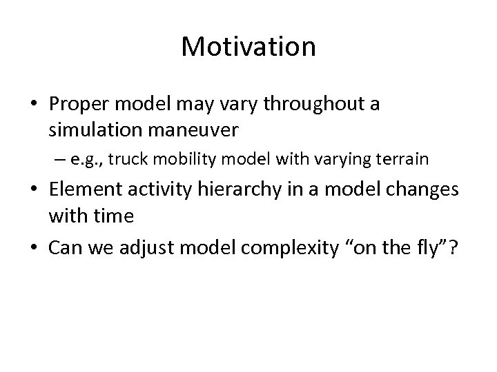Motivation • Proper model may vary throughout a simulation maneuver – e. g. ,