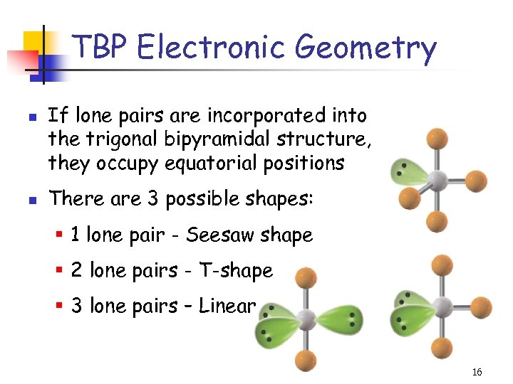 TBP Electronic Geometry n n If lone pairs are incorporated into the trigonal bipyramidal