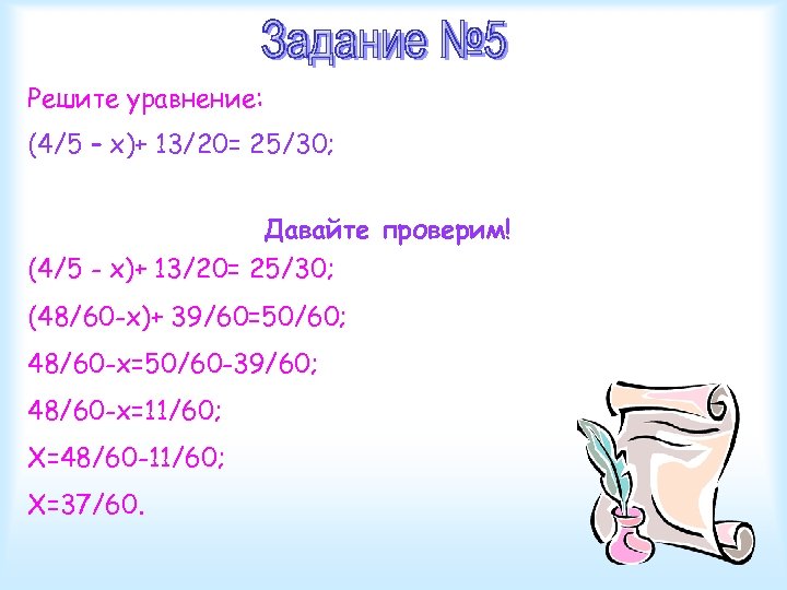 Решите уравнение: (4/5 – x)+ 13/20= 25/30; Давайте проверим! (4/5 - x)+ 13/20= 25/30;