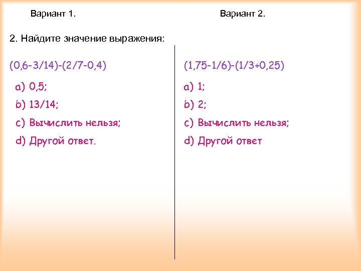 Вариант 1. Вариант 2. Найдите значение выражения: (0, 6 -3/14)-(2/7 -0, 4) (1, 75