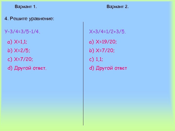 Вариант 1. Вариант 2. 4. Решите уравнение: Y-3/4=3/5 -1/4. X+3/4=1/2+3/5. a) X=1, 1; a)