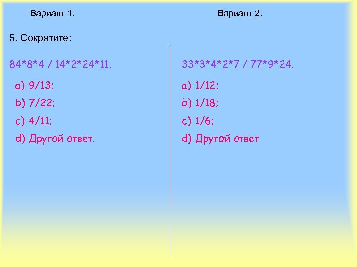 Вариант 1. Вариант 2. 5. Сократите: 84*8*4 / 14*2*24*11. 33*3*4*2*7 / 77*9*24. a) 9/13;