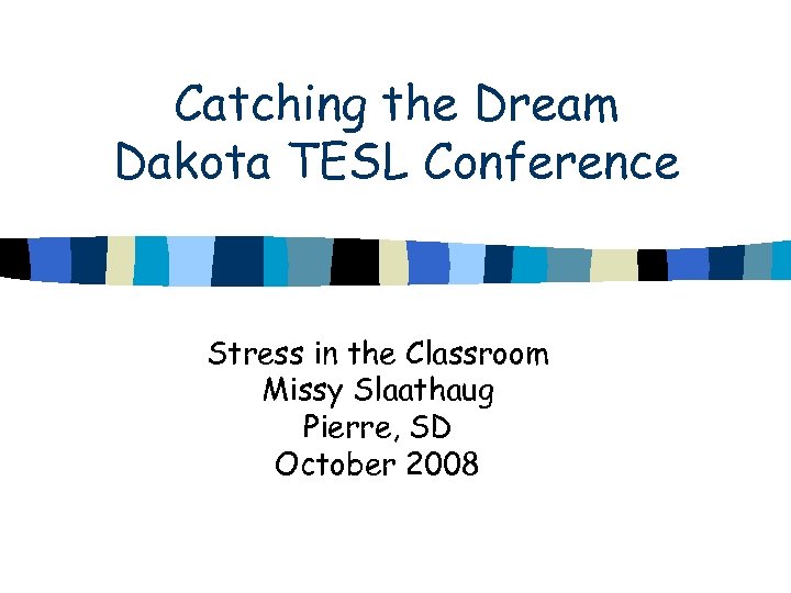 Catching the Dream Dakota TESL Conference Stress in the Classroom Missy Slaathaug Pierre, SD