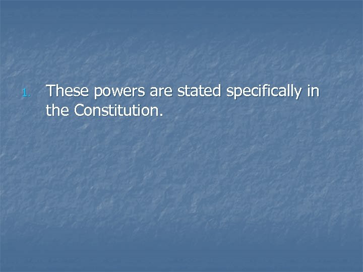 1. These powers are stated specifically in the Constitution. 