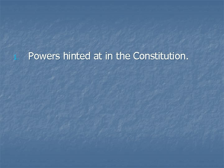 1. Powers hinted at in the Constitution. 