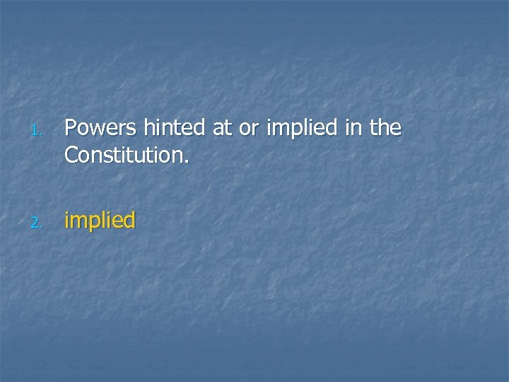 1. 2. Powers hinted at or implied in the Constitution. implied 