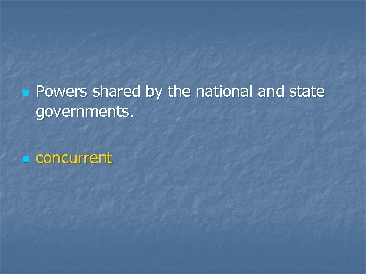 n n Powers shared by the national and state governments. concurrent 