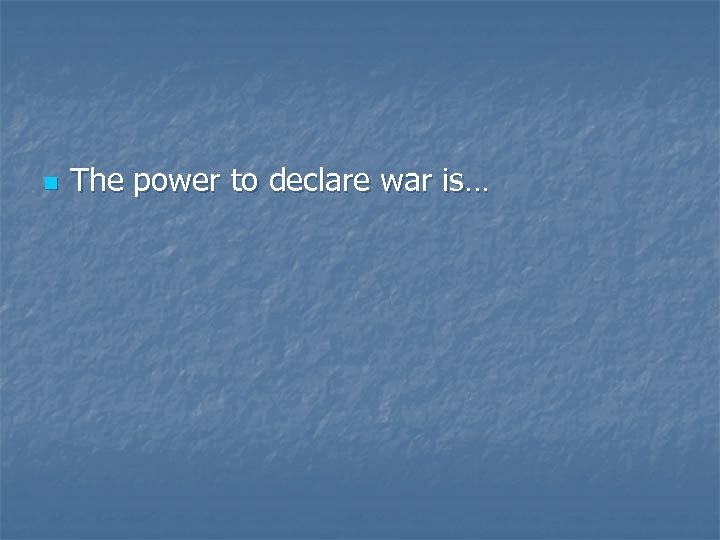 n The power to declare war is… 