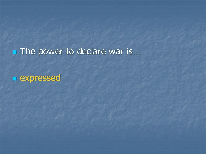 n The power to declare war is… n expressed 
