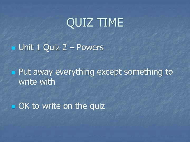 QUIZ TIME n n n Unit 1 Quiz 2 – Powers Put away everything