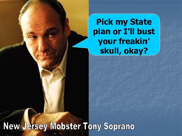 Pick my State plan or I’ll bust your freakin’ skull, okay? 