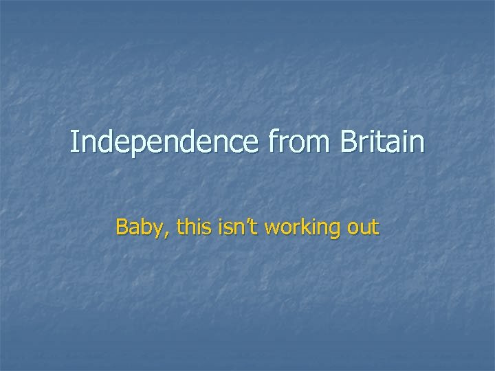 Independence from Britain Baby, this isn’t working out 