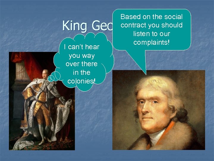 Based on the social contract you should listen to our complaints! King George III