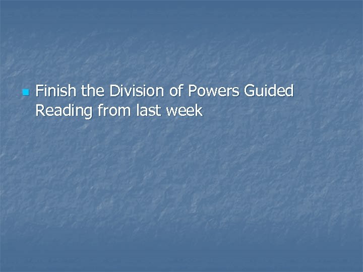 n Finish the Division of Powers Guided Reading from last week 