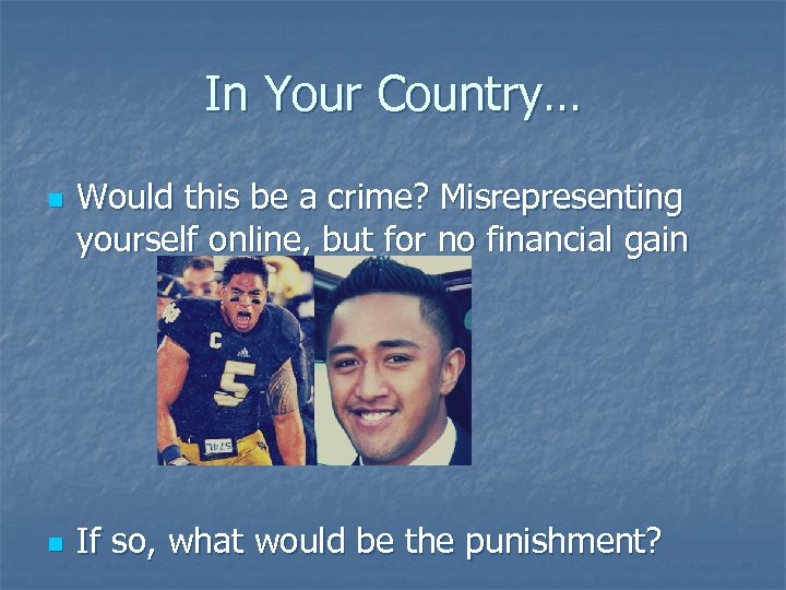 In Your Country… n n Would this be a crime? Misrepresenting yourself online, but