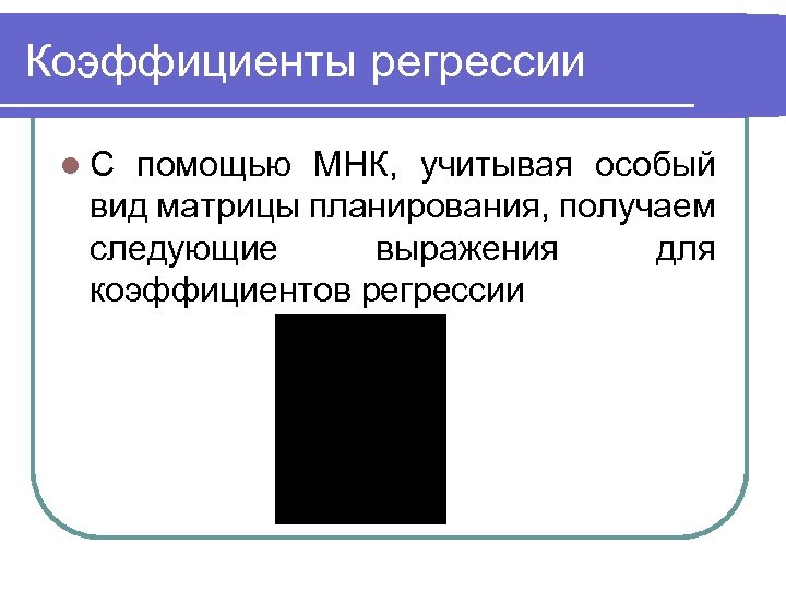 Коэффициенты регрессии l С помощью МНК, учитывая особый вид матрицы планирования, получаем следующие выражения