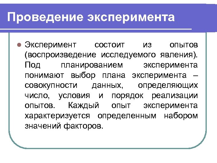 Проведение эксперимента l Эксперимент состоит из опытов (воспроизведение исследуемого явления). Под планированием эксперимента понимают
