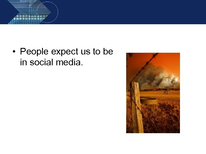  • People expect us to be in social media. 