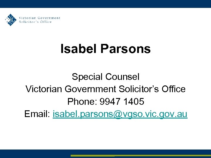 Isabel Parsons Special Counsel Victorian Government Solicitor’s Office Phone: 9947 1405 Email: isabel. parsons@vgso.