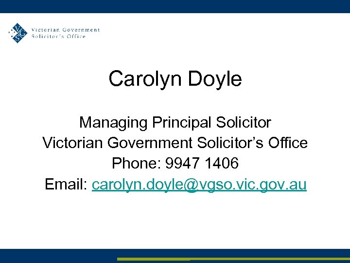 Carolyn Doyle Managing Principal Solicitor Victorian Government Solicitor’s Office Phone: 9947 1406 Email: carolyn.