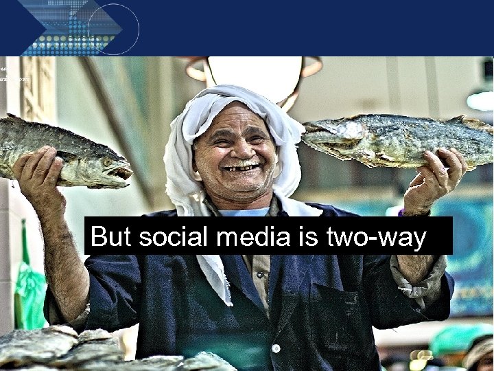 But social media is two-way 