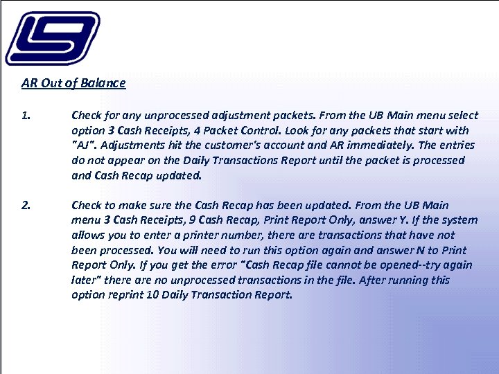 AR Out of Balance 1. Check for any unprocessed adjustment packets. From the UB