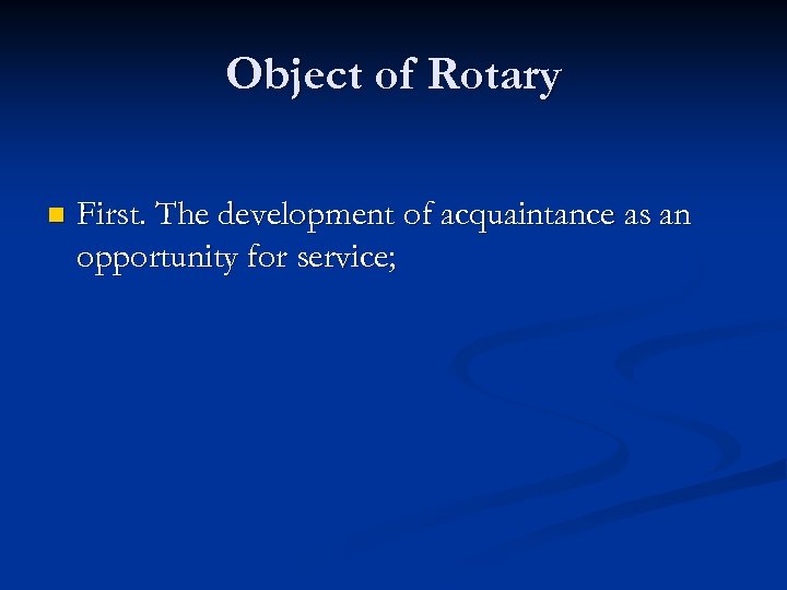 Object of Rotary n First. The development of acquaintance as an opportunity for service;