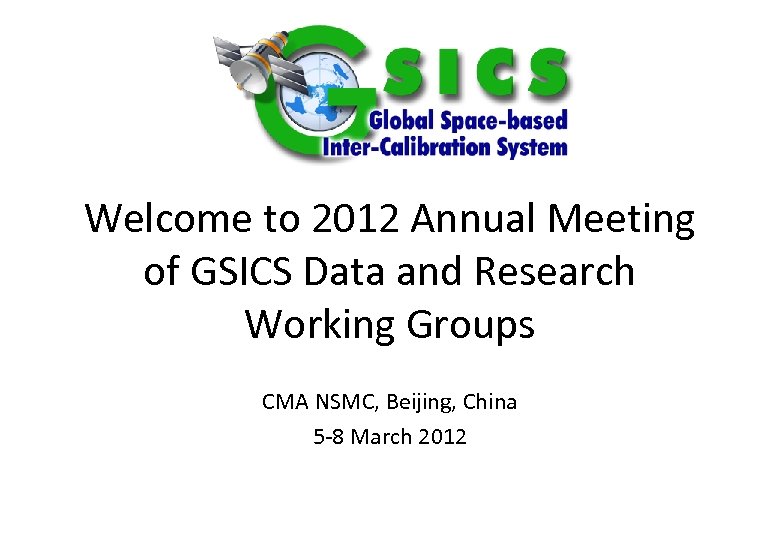 Welcome to 2012 Annual Meeting of GSICS Data and Research Working Groups CMA NSMC,