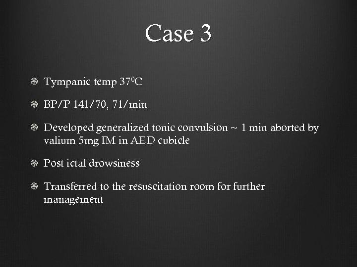 Case 3 Tympanic temp 370 C BP/P 141/70, 71/min Developed generalized tonic convulsion ~