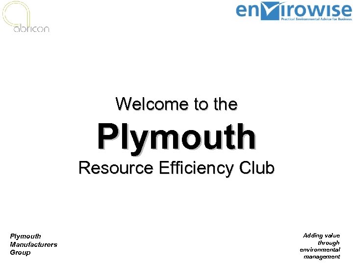 Welcome to the Plymouth Resource Efficiency Club Plymouth Manufacturers Group Adding value through environmental