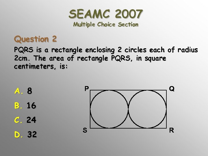 SEAMC 2007 Multiple Choice Section Question 2 PQRS is a rectangle enclosing 2 circles