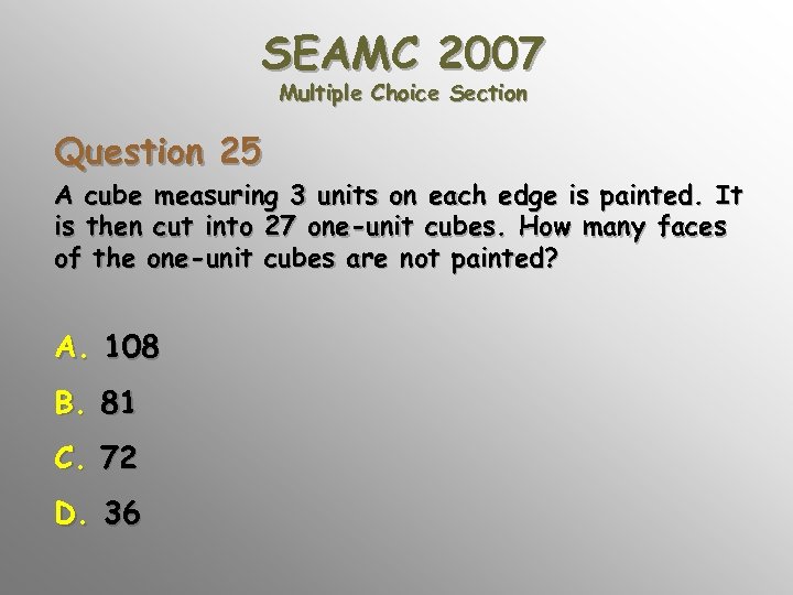SEAMC 2007 Multiple Choice Section Question 25 A cube measuring 3 units on each