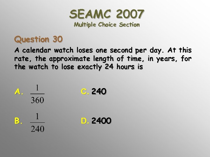 SEAMC 2007 Multiple Choice Section Question 30 A calendar watch loses one second per