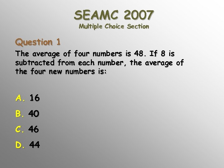 SEAMC 2007 Multiple Choice Section Question 1 The average of four numbers is 48.