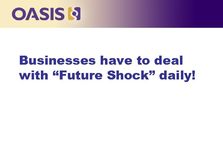 Businesses have to deal with “Future Shock” daily! 