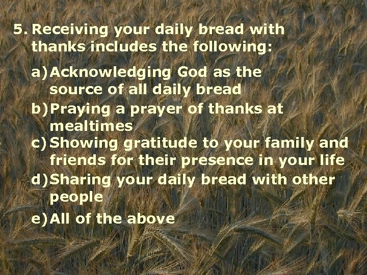 5. Receiving your daily bread with thanks includes the following: a)Acknowledging God as the