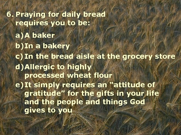 6. Praying for daily bread requires you to be: a)A baker b)In a bakery