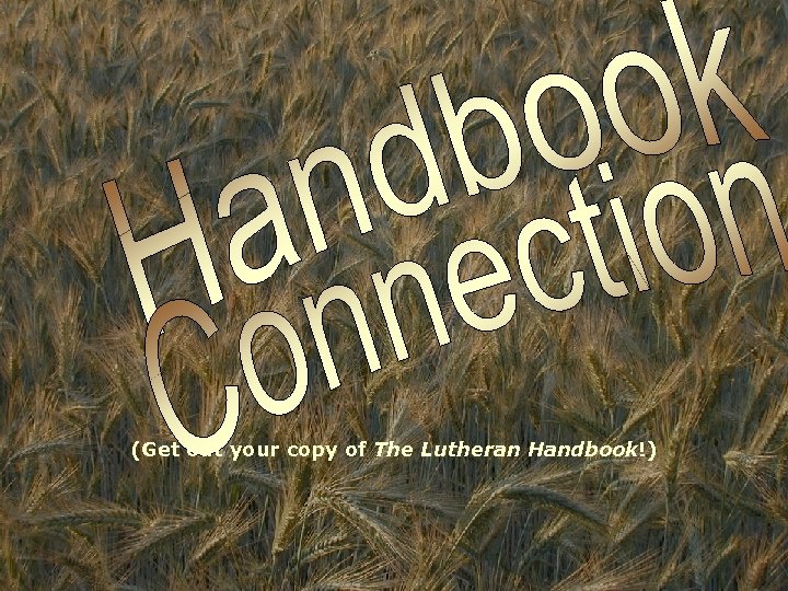 (Get out your copy of The Lutheran Handbook!) 