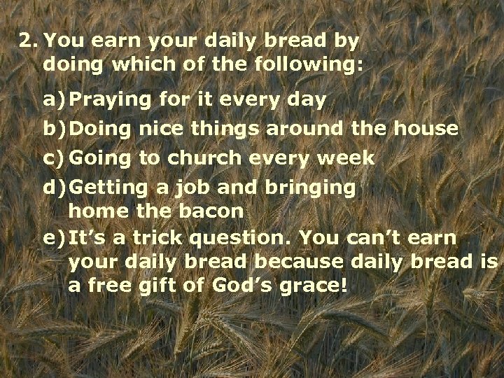 2. You earn your daily bread by doing which of the following: a)Praying for