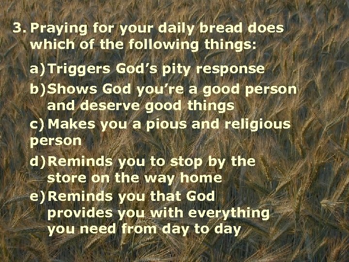 3. Praying for your daily bread does which of the following things: a)Triggers God’s