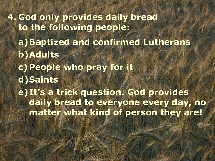 4. God only provides daily bread to the following people: a)Baptized and confirmed Lutherans