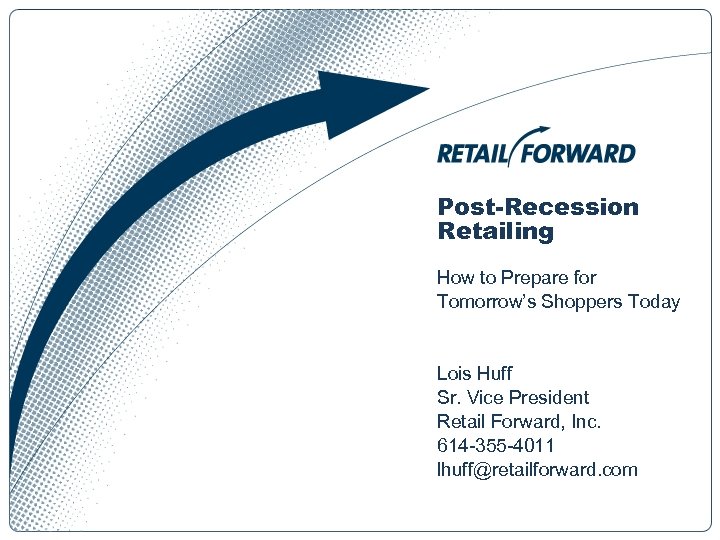 Post-Recession Retailing How to Prepare for Tomorrow’s Shoppers Today Lois Huff Sr. Vice President