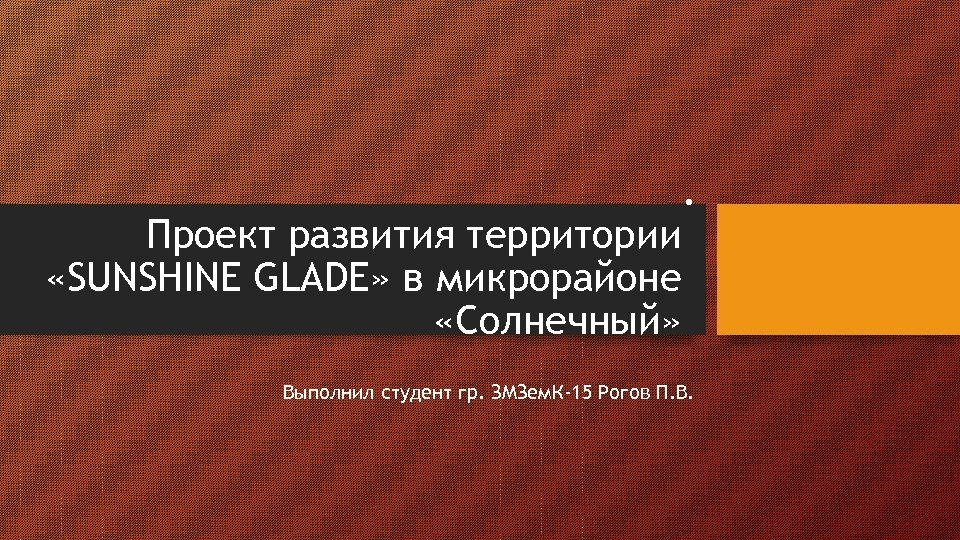 Проект развития территории «SUNSHINE GLADE» в микрорайоне «Солнечный» . Выполнил студент гр. ЗМЗем. К-15