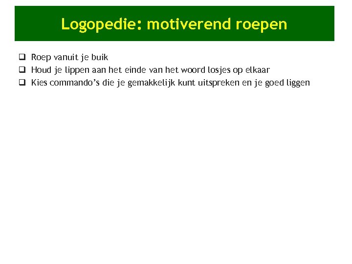Logopedie: motiverend roepen q Roep vanuit je buik q Houd je lippen aan het
