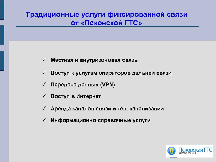 Традиционные услуги фиксированной связи от «Псковской ГТС» ü Местная и внутризоновая связь ü Доступ
