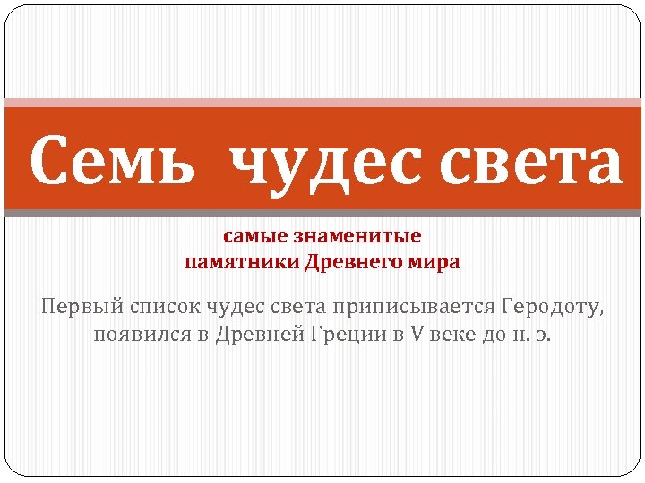 Семь чудес света самые знаменитые памятники Древнего мира Первый список чудес света приписывается Геродоту,