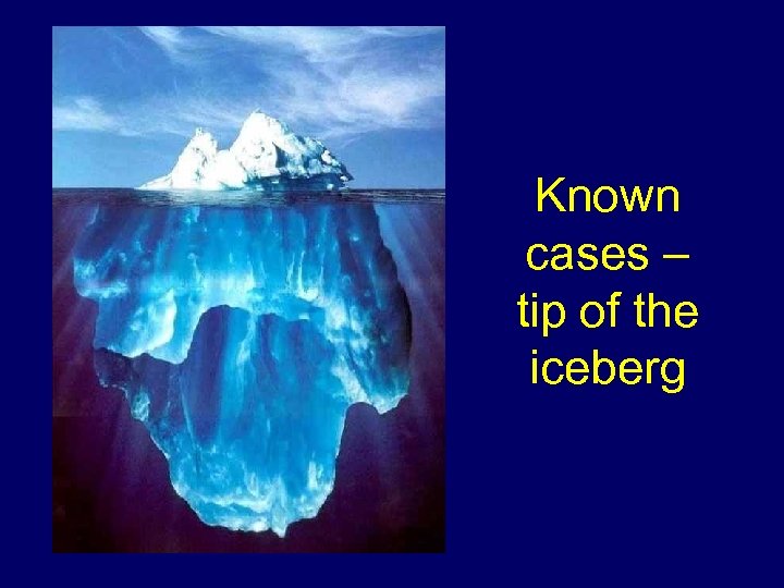 Known cases – tip of the iceberg 