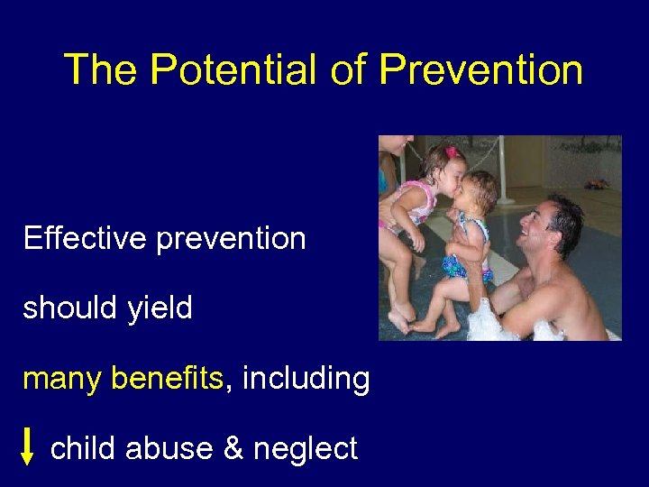 The Potential of Prevention Effective prevention should yield many benefits, including child abuse &