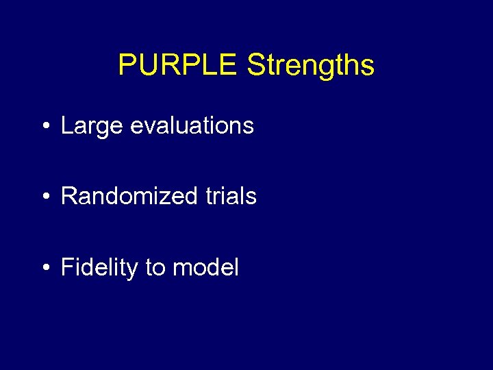 PURPLE Strengths • Large evaluations • Randomized trials • Fidelity to model 