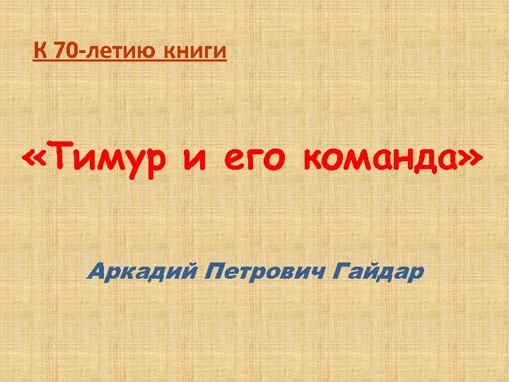 К 70 -летию книги «Тимур и его команда» Аркадий Петрович Гайдар 